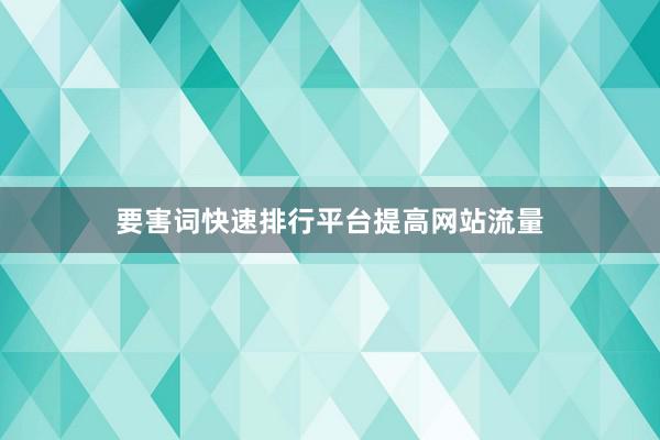 要害词快速排行平台提高网站流量