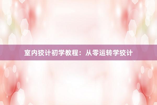室内狡计初学教程：从零运转学狡计
