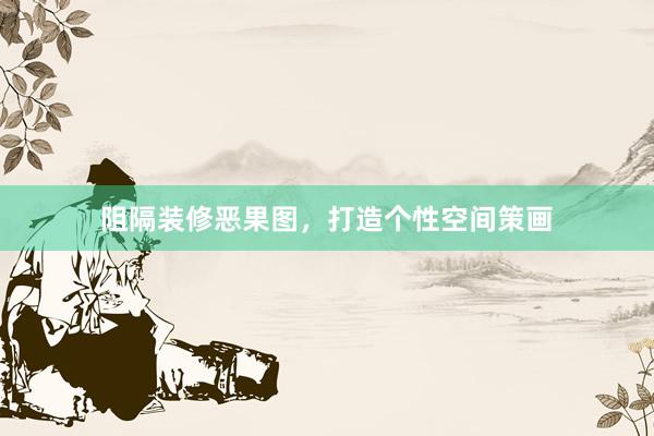 阻隔装修恶果图，打造个性空间策画