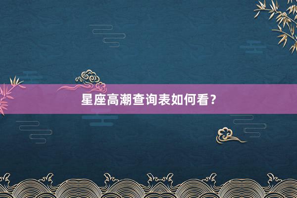星座高潮查询表如何看？