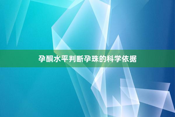 孕酮水平判断孕珠的科学依据