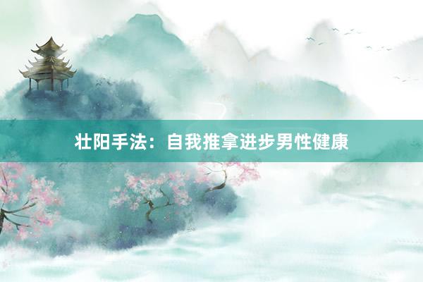 壮阳手法：自我推拿进步男性健康