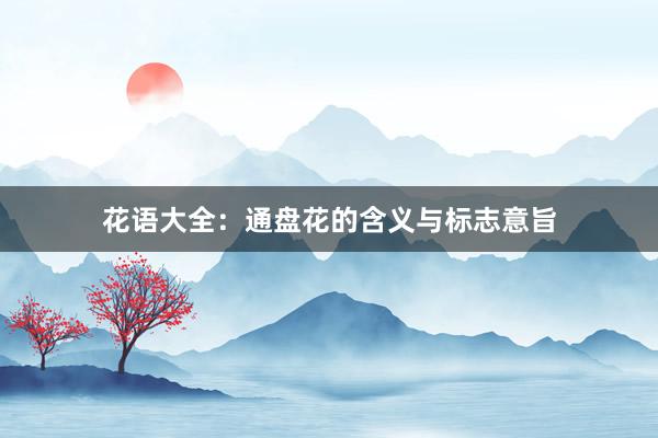 花语大全：通盘花的含义与标志意旨