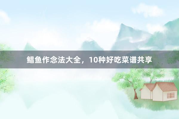 鲳鱼作念法大全，10种好吃菜谱共享