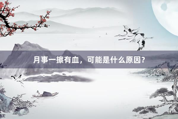 月事一擦有血，可能是什么原因？