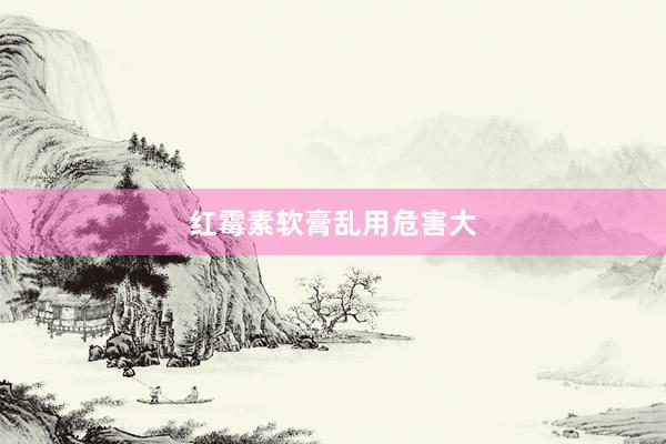 红霉素软膏乱用危害大