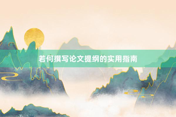 若何撰写论文提纲的实用指南