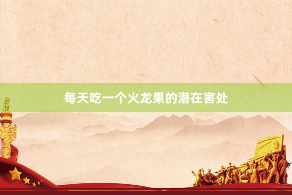 每天吃一个火龙果的潜在害处